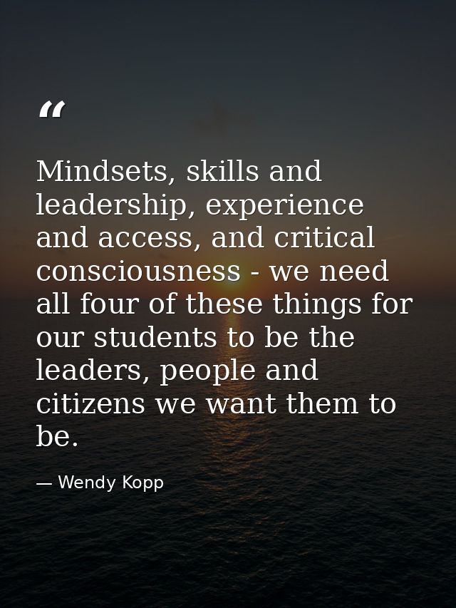 Mindsets, skills and leadership, experience and access, and critical consciousness - we need all four of these things fo — Wendy Kopp