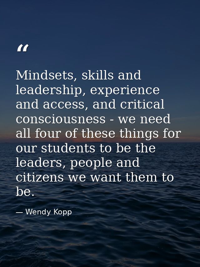 Mindsets, skills and leadership, experience and access, and critical consciousness - we need all four of these things fo — Wendy Kopp