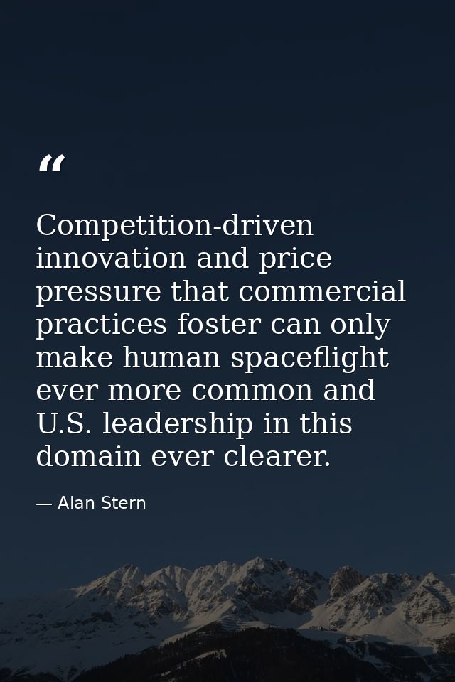 Competition-driven innovation and price pressure that commercial practices foster can only make human spaceflight ever m — Alan Stern