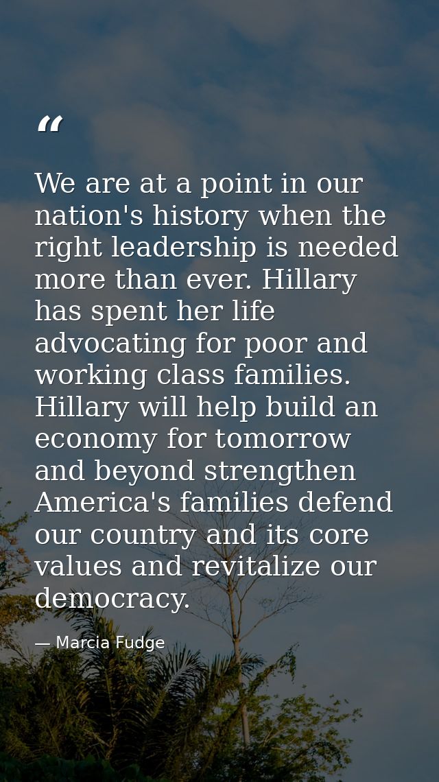 We are at a point in our nation's history when the right leadership is needed more than ever. Hillary has spent her life — Marcia Fudge
