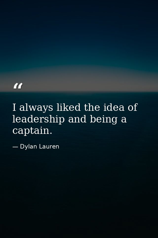 I always liked the idea of leadership and being a captain. — Dylan Lauren
