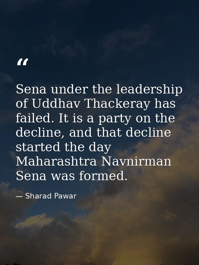 Sena under the leadership of Uddhav Thackeray has failed. It is a party on the decline, and that decline started the day — Sharad Pawar