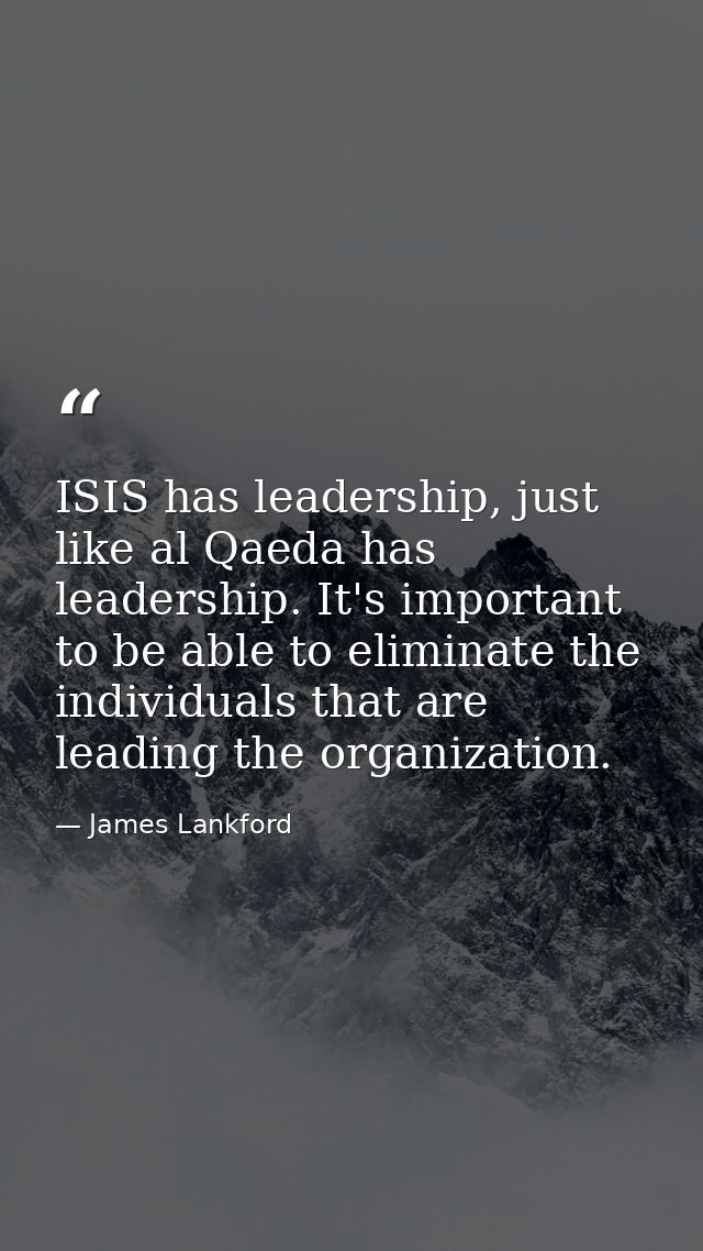 ISIS has leadership, just like al Qaeda has leadership. It's important to be able to eliminate the individuals that are  — James Lankford