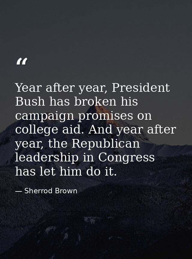 Year after year, President Bush has broken his campaign promises on college aid. And year after year, the Republican lea — Sherrod Brown