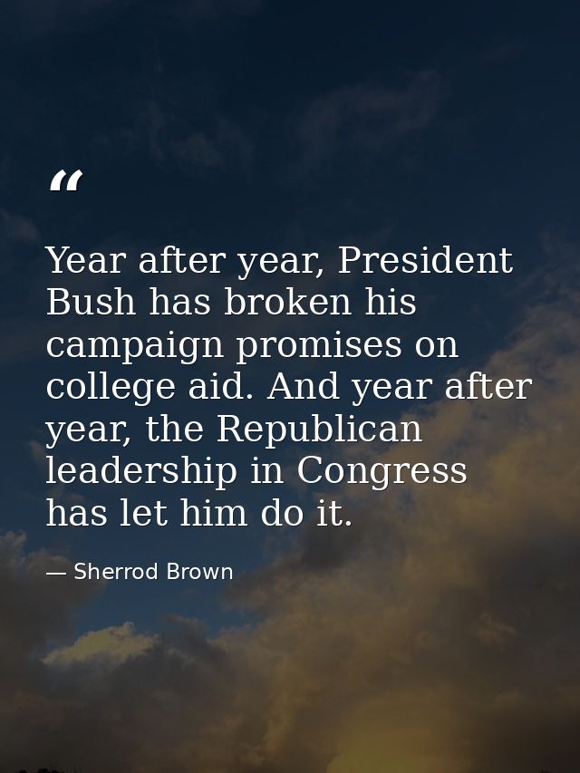 Year after year, President Bush has broken his campaign promises on college aid. And year after year, the Republican lea — Sherrod Brown