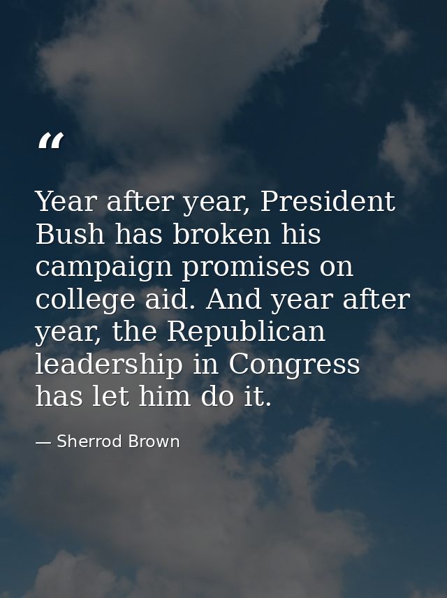 Year after year, President Bush has broken his campaign promises on college aid. And year after year, the Republican lea — Sherrod Brown