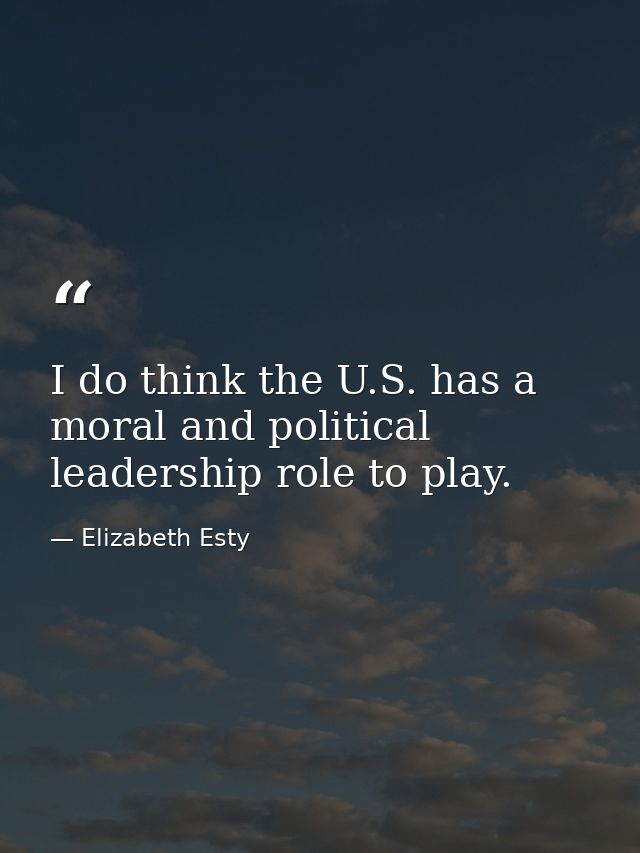 I do think the U.S. has a moral and political leadership role to play. — Elizabeth Esty