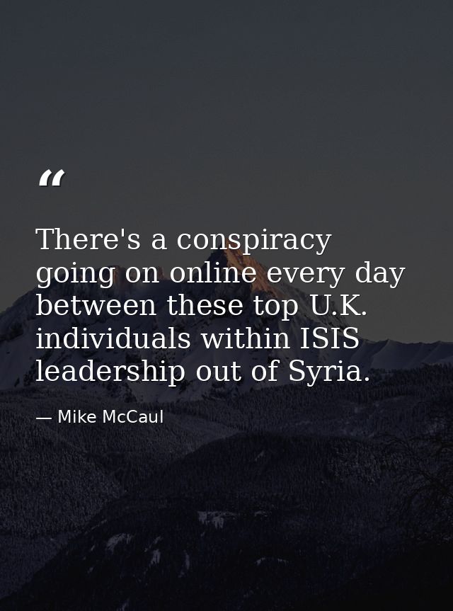 There's a conspiracy going on online every day between these top U.K. individuals within ISIS leadership out of Syria. — Mike McCaul