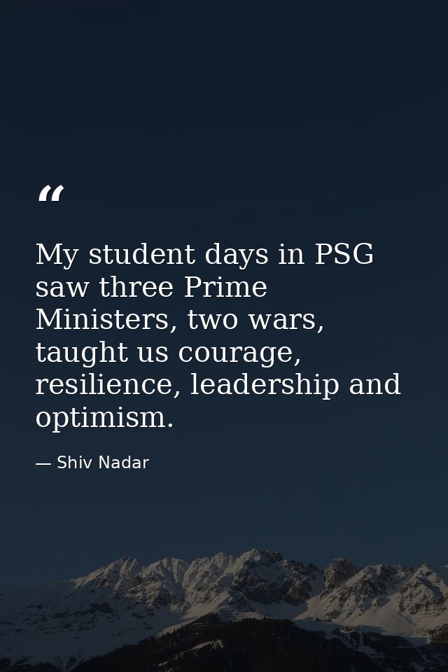 My student days in PSG saw three Prime Ministers, two wars, taught us courage, resilience, leadership and optimism. — Shiv Nadar