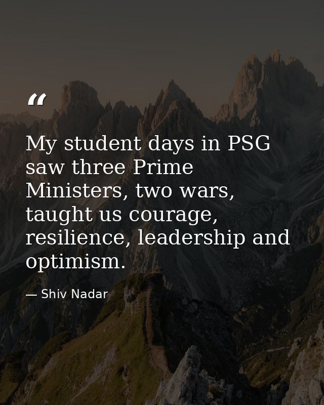 My student days in PSG saw three Prime Ministers, two wars, taught us courage, resilience, leadership and optimism. — Shiv Nadar