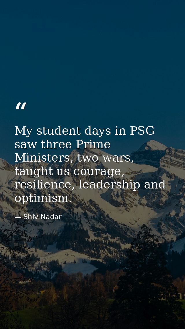 My student days in PSG saw three Prime Ministers, two wars, taught us courage, resilience, leadership and optimism. — Shiv Nadar