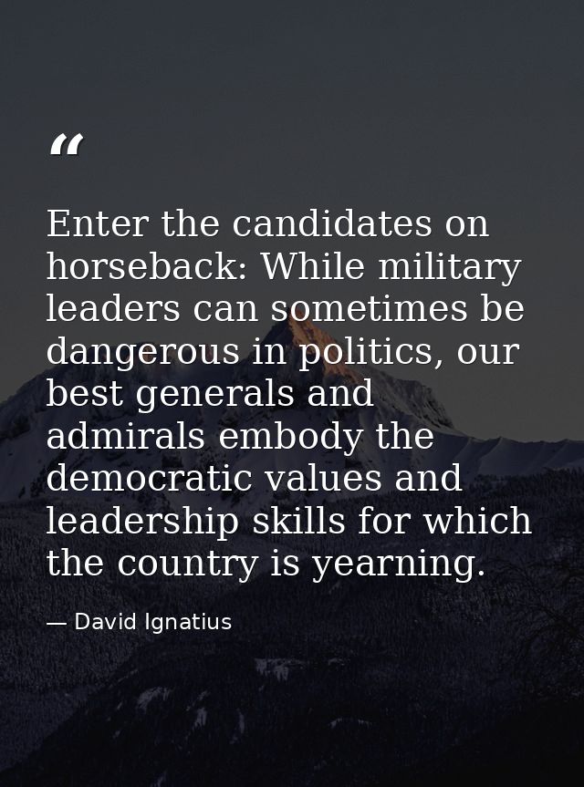 Enter the candidates on horseback: While military leaders can sometimes be dangerous in politics, our best generals and  — David Ignatius