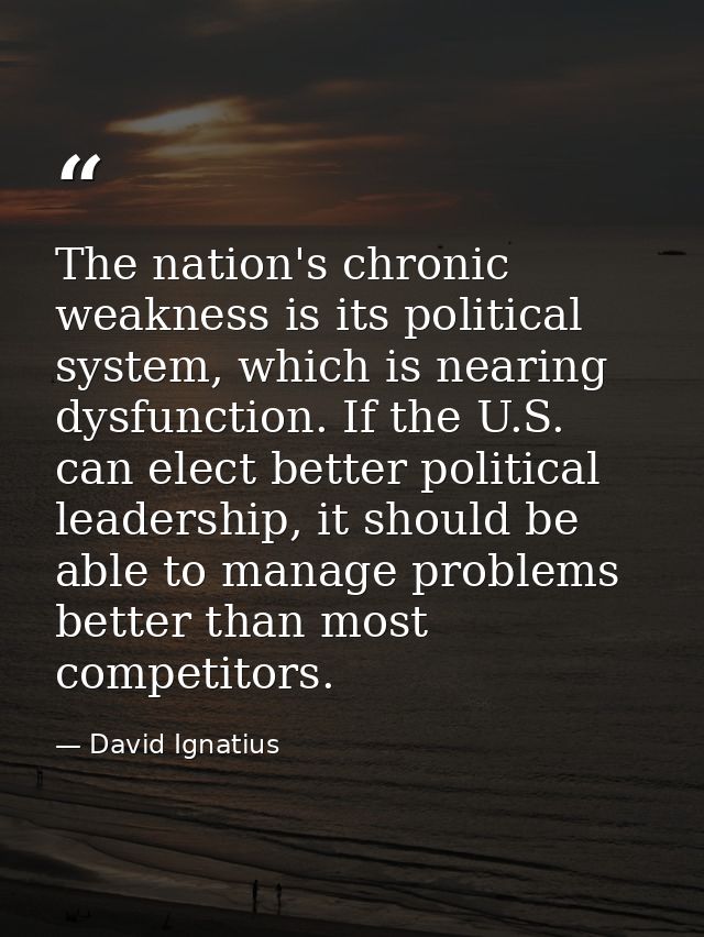 The nation's chronic weakness is its political system, which is nearing dysfunction. If the U.S. can elect better politi — David Ignatius
