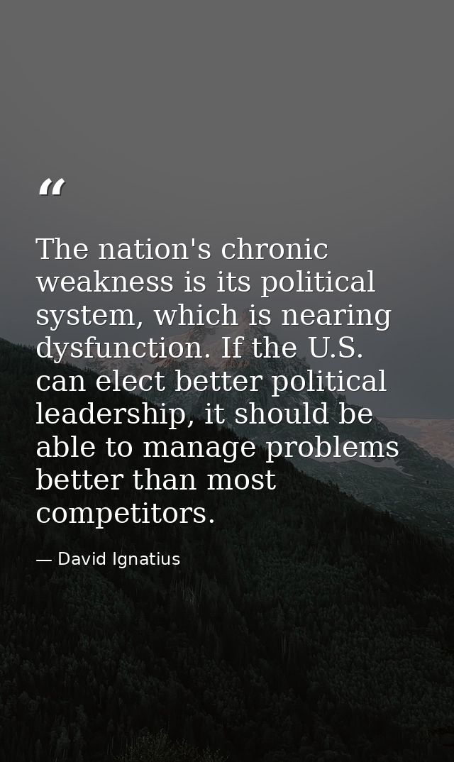 The nation's chronic weakness is its political system, which is nearing dysfunction. If the U.S. can elect better politi — David Ignatius