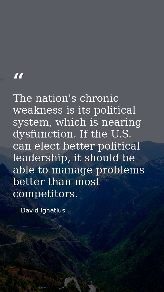 The nation's chronic weakness is its political system, which is nearing dysfunction. If the U.S. can elect better politi — David Ignatius