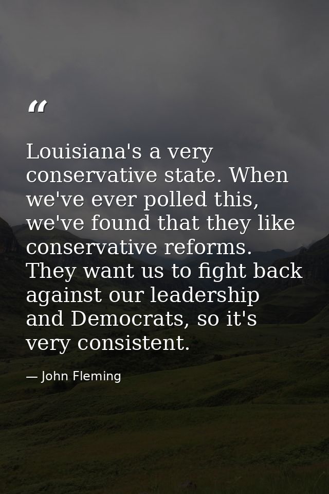 Louisiana's a very conservative state. When we've ever polled this, we've found that they like conservative reforms. The — John Fleming