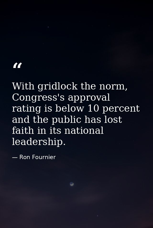With gridlock the norm, Congress's approval rating is below 10 percent and the public has lost faith in its national lea — Ron Fournier