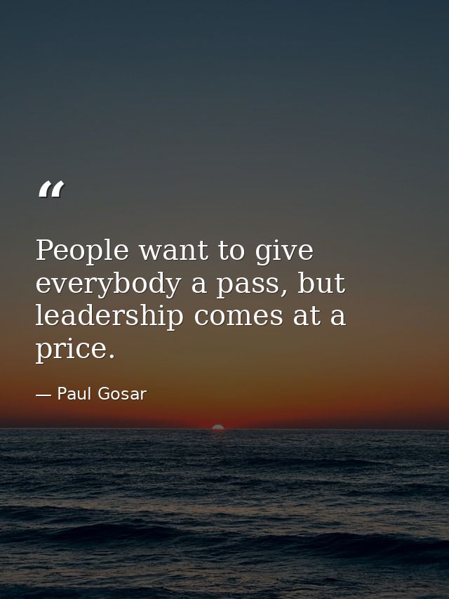 People want to give everybody a pass, but leadership comes at a price. — Paul Gosar