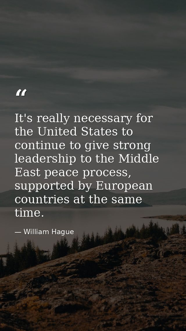 It's really necessary for the United States to continue to give strong leadership to the Middle East peace process, supp — William Hague