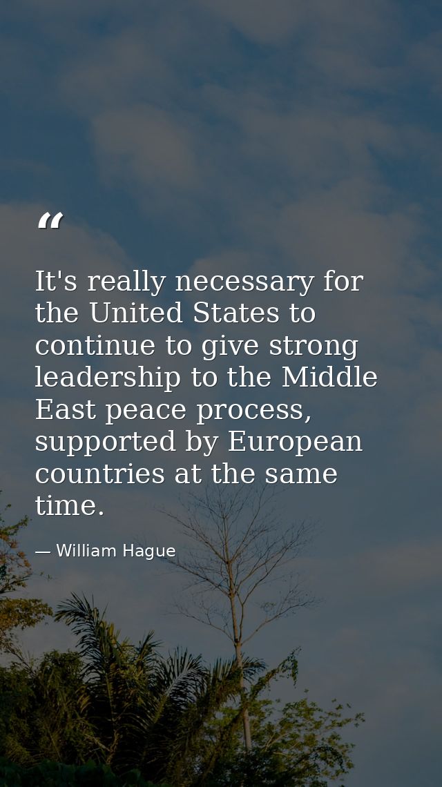 It's really necessary for the United States to continue to give strong leadership to the Middle East peace process, supp — William Hague
