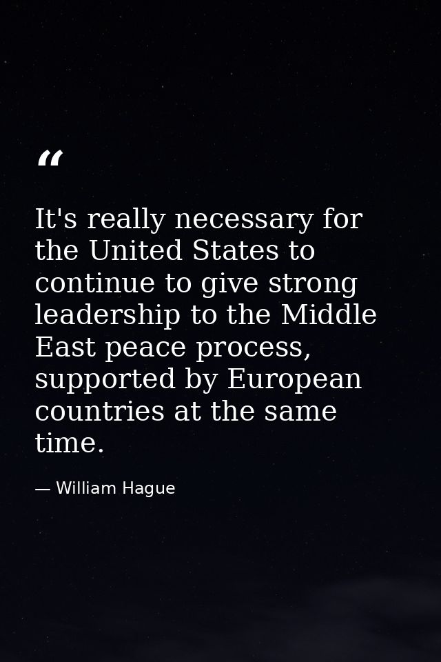 It's really necessary for the United States to continue to give strong leadership to the Middle East peace process, supp — William Hague