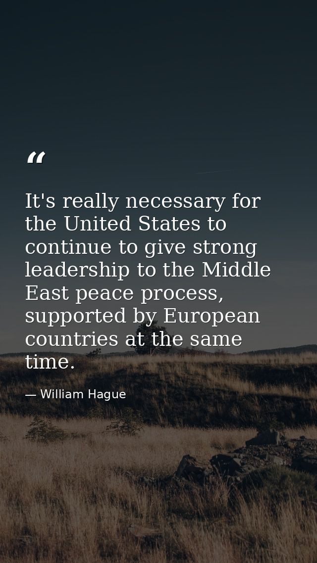 It's really necessary for the United States to continue to give strong leadership to the Middle East peace process, supp — William Hague