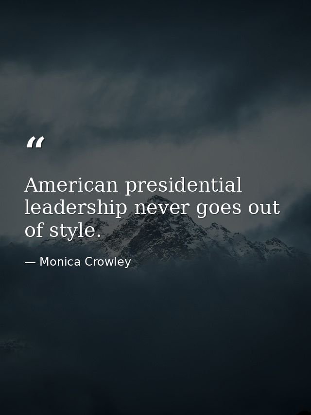 American presidential leadership never goes out of style. — Monica Crowley