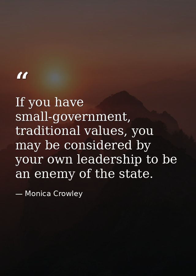 If you have small-government, traditional values, you may be considered by your own leadership to be an enemy of the sta — Monica Crowley