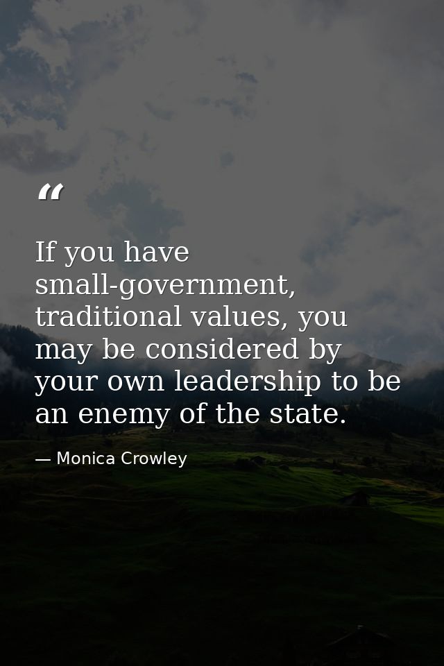 If you have small-government, traditional values, you may be considered by your own leadership to be an enemy of the sta — Monica Crowley