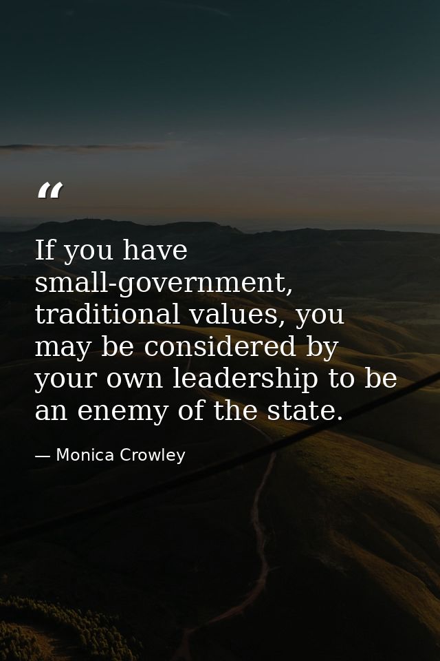 If you have small-government, traditional values, you may be considered by your own leadership to be an enemy of the sta — Monica Crowley