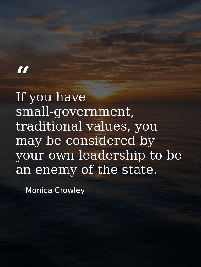If you have small-government, traditional values, you may be considered by your own leadership to be an enemy of the sta — Monica Crowley