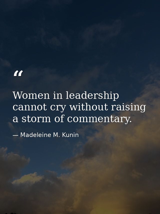 Women in leadership cannot cry without raising a storm of commentary. — Madeleine M. Kunin