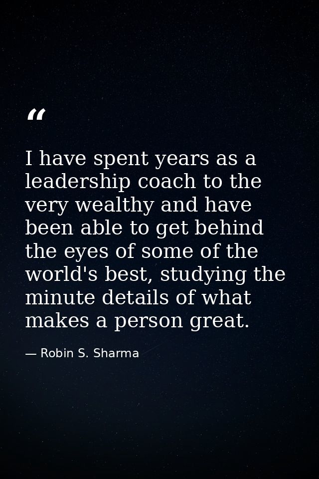 I have spent years as a leadership coach to the very wealthy and have been able to get behind the eyes of some of the wo — Robin S. Sharma