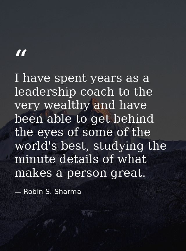 I have spent years as a leadership coach to the very wealthy and have been able to get behind the eyes of some of the wo — Robin S. Sharma