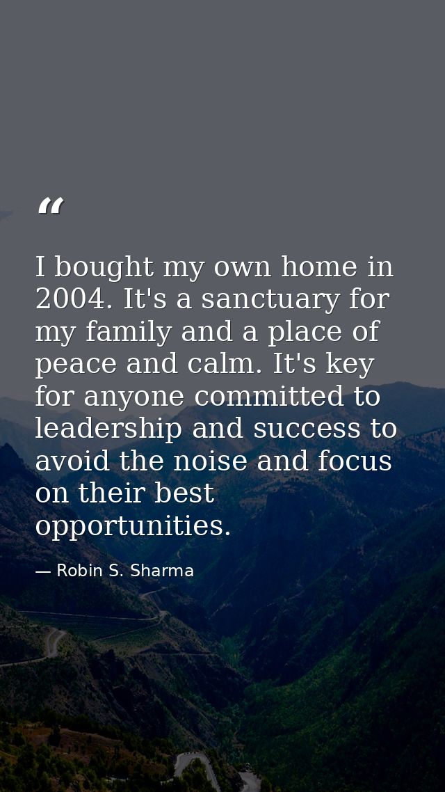 I bought my own home in 2004. It's a sanctuary for my family and a place of peace and calm. It's key for anyone committe — Robin S. Sharma