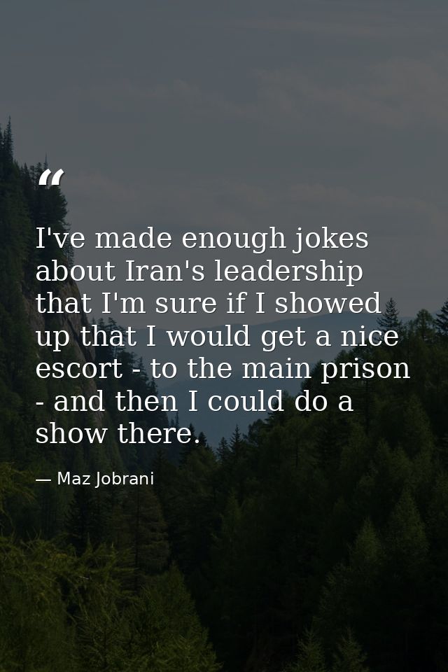 I've made enough jokes about Iran's leadership that I'm sure if I showed up that I would get a nice escort - to the main — Maz Jobrani