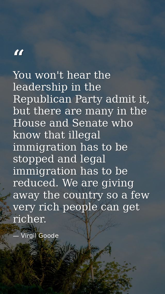 You won't hear the leadership in the Republican Party admit it, but there are many in the House and Senate who know that — Virgil Goode
