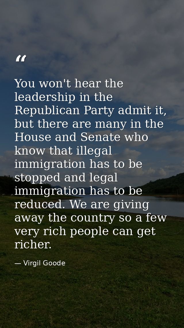 You won't hear the leadership in the Republican Party admit it, but there are many in the House and Senate who know that — Virgil Goode