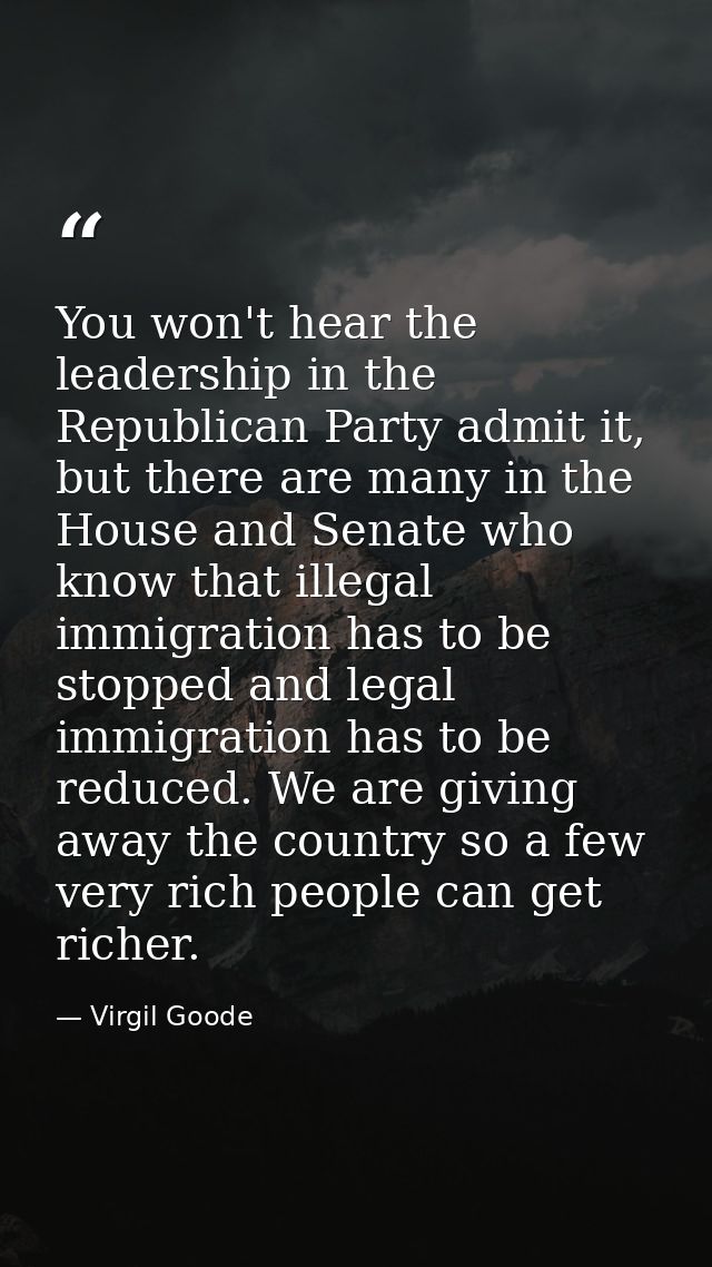 You won't hear the leadership in the Republican Party admit it, but there are many in the House and Senate who know that — Virgil Goode