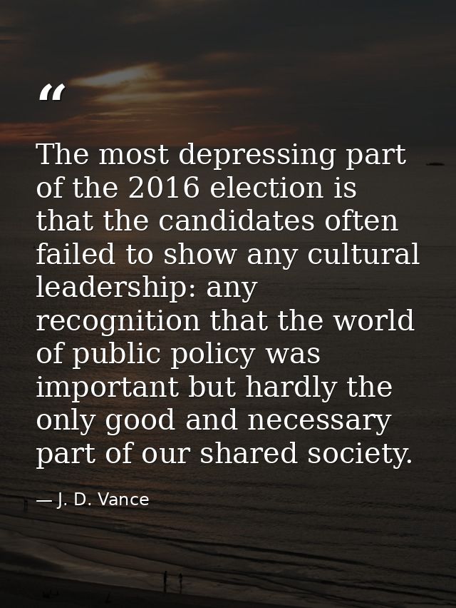 The most depressing part of the 2016 election is that the candidates often failed to show any cultural leadership: any r — J. D. Vance