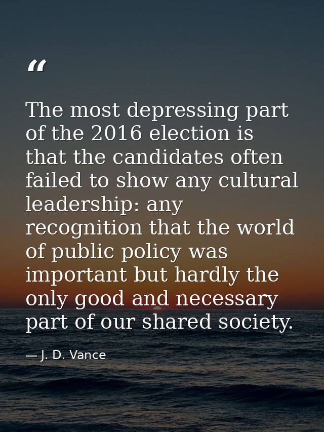 The most depressing part of the 2016 election is that the candidates often failed to show any cultural leadership: any r — J. D. Vance