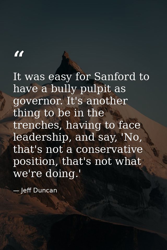 It was easy for Sanford to have a bully pulpit as governor. It's another thing to be in the trenches, having to face lea — Jeff Duncan