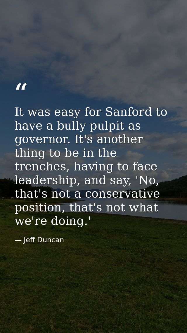 It was easy for Sanford to have a bully pulpit as governor. It's another thing to be in the trenches, having to face lea — Jeff Duncan