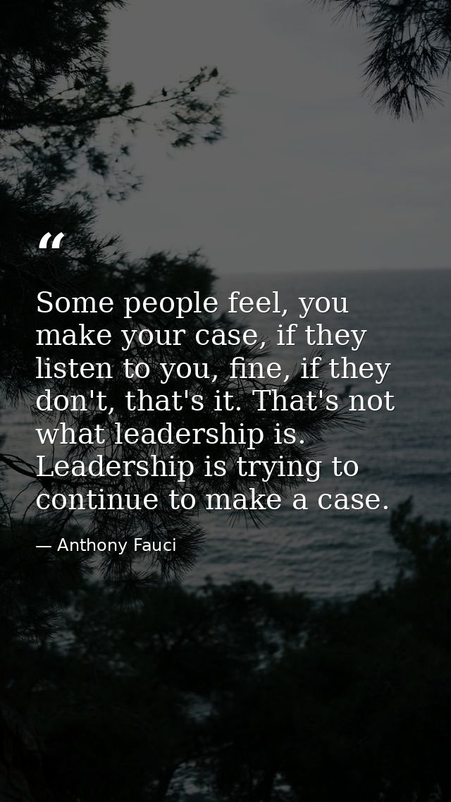 Some people feel, you make your case, if they listen to you, fine, if they don't, that's it. That's not what leadership  — Anthony Fauci