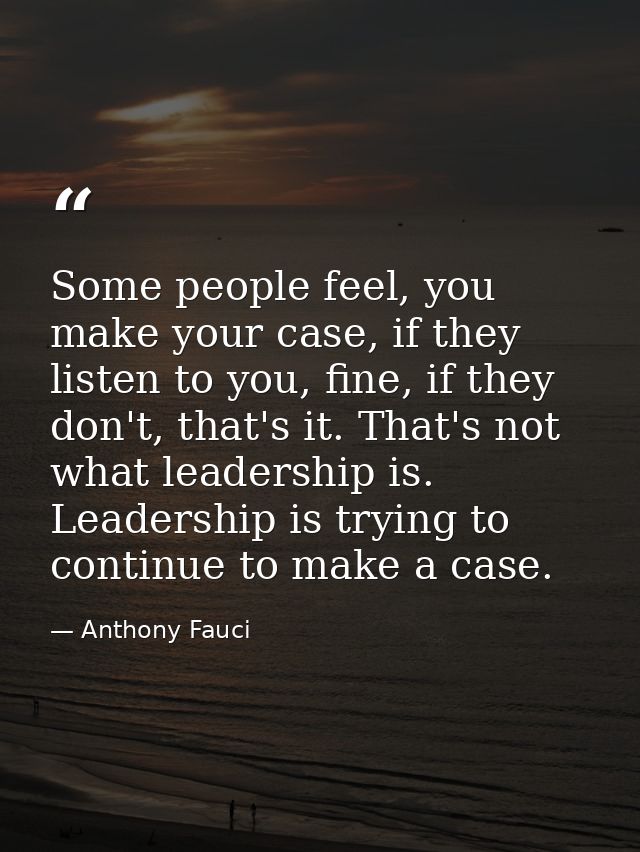 Some people feel, you make your case, if they listen to you, fine, if they don't, that's it. That's not what leadership  — Anthony Fauci