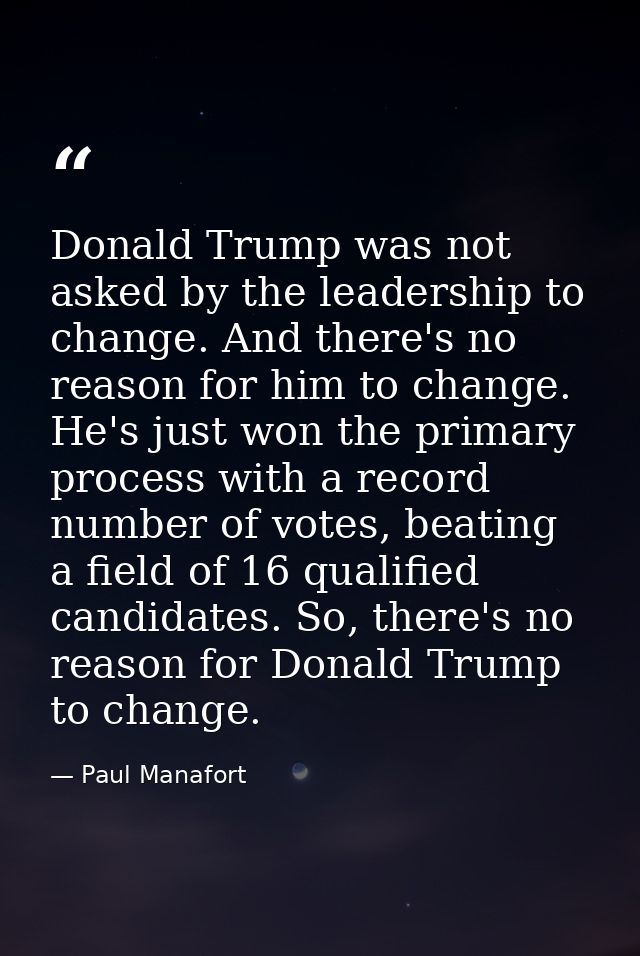 Donald Trump was not asked by the leadership to change. And there's no reason for him to change. He's just won the prima — Paul Manafort