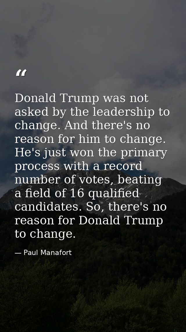 Donald Trump was not asked by the leadership to change. And there's no reason for him to change. He's just won the prima — Paul Manafort