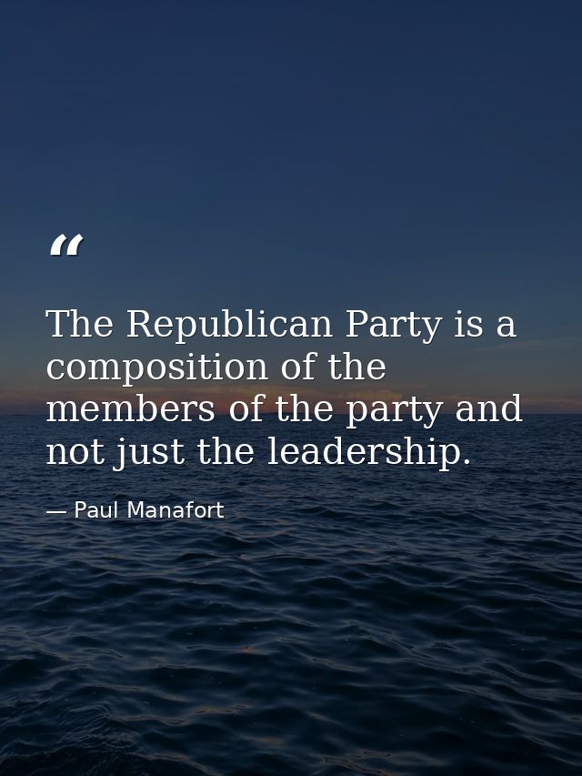 The Republican Party is a composition of the members of the party and not just the leadership. — Paul Manafort