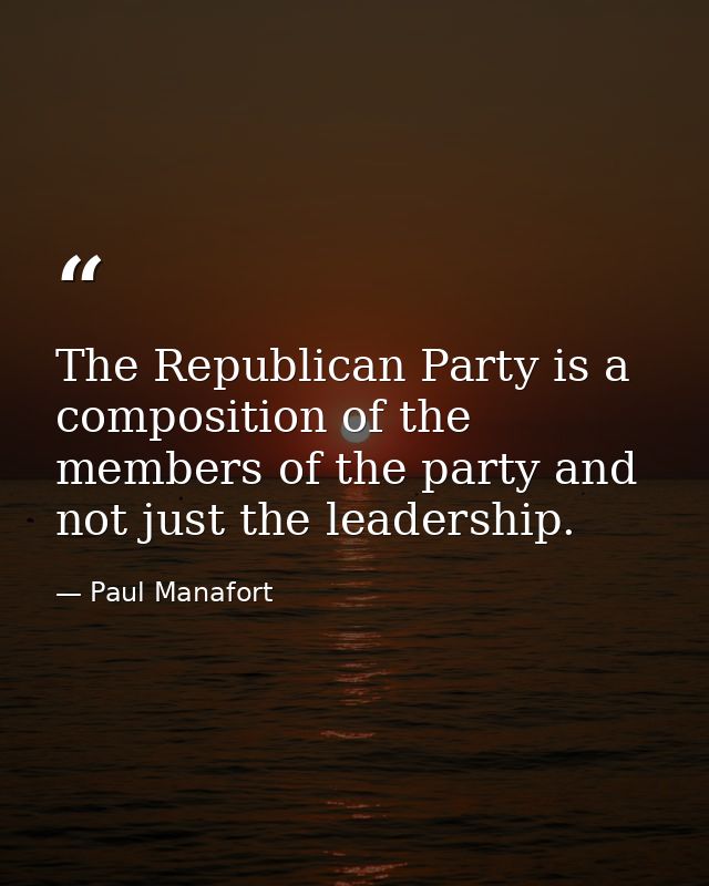The Republican Party is a composition of the members of the party and not just the leadership. — Paul Manafort
