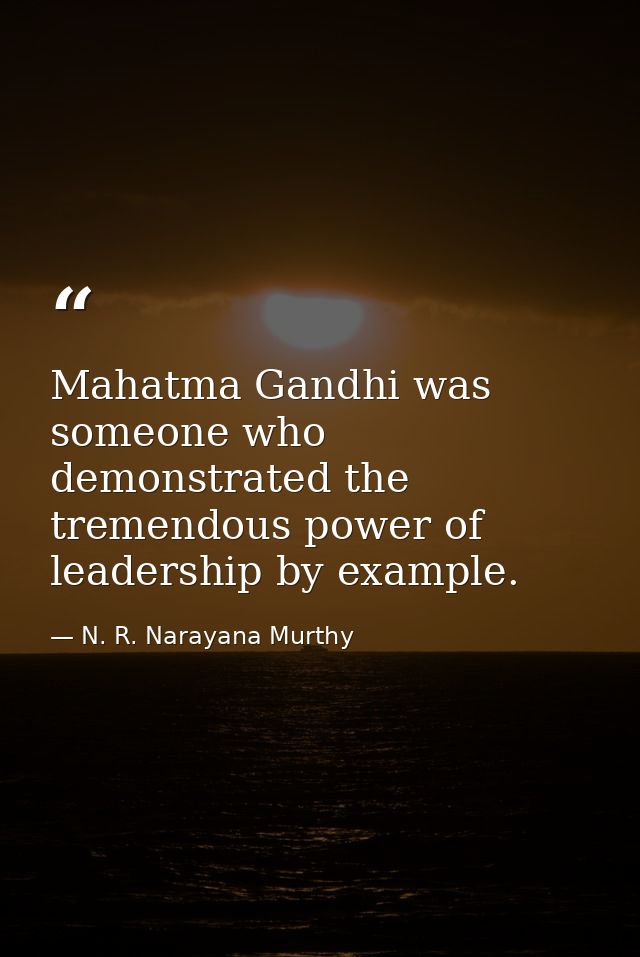 Mahatma Gandhi was someone who demonstrated the tremendous power of leadership by example. — N. R. Narayana Murthy